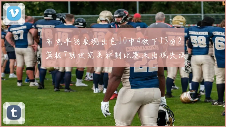 布克半场表现出色10中4砍下13分2篮板7助攻完美控制比赛未出现失误