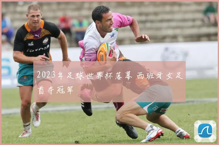 2023年足球世界杯落幕 西班牙女足首夺冠军