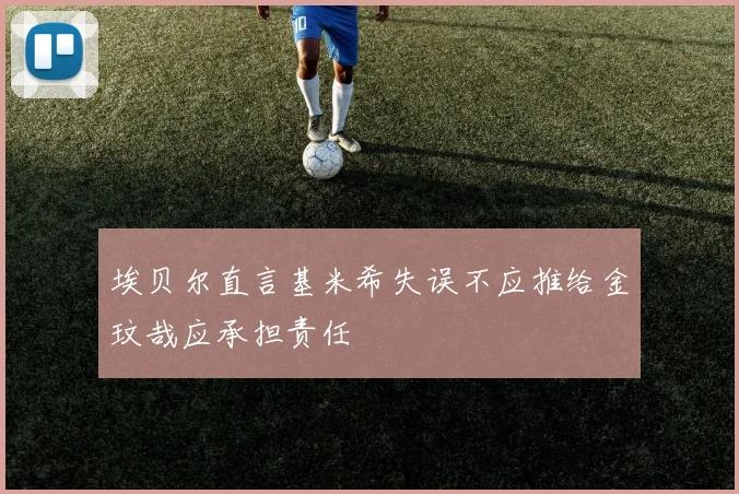 埃贝尔直言基米希失误不应推给金玟哉应承担责任